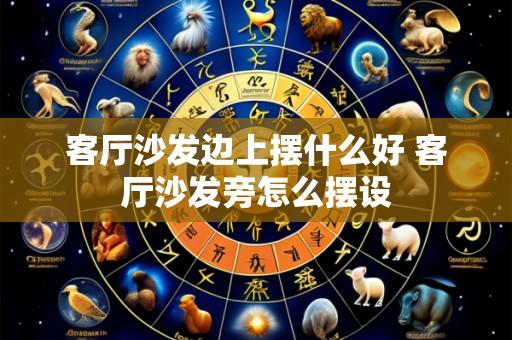 客厅沙发边上摆什么好 客厅沙发旁怎么摆设