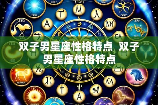 双子男星座性格特点 双子男星座性格特点