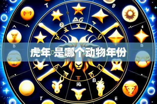 虎年 是哪个动物年份