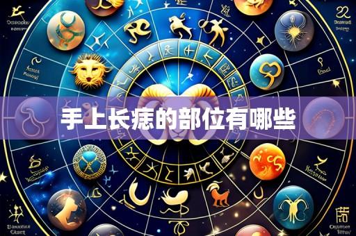 手上长痣的部位有哪些