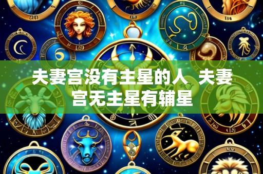 夫妻宫没有主星的人 夫妻宫无主星有辅星