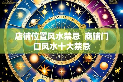 店铺位置风水禁忌 商铺门口风水十大禁忌