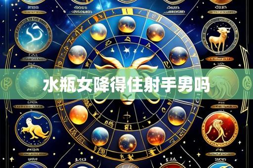 水瓶女降得住射手男吗