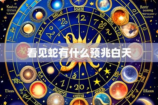 看见蛇有什么预兆白天
