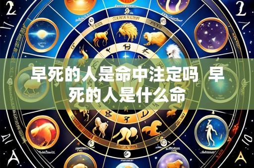 早死的人是命中注定吗 早死的人是什么命