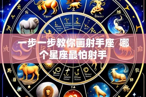 一步一步教你画射手座 哪个星座最怕射手