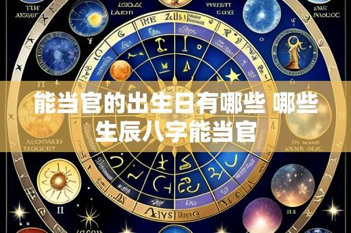 能当官的出生日有哪些 哪些生辰八字能当官
