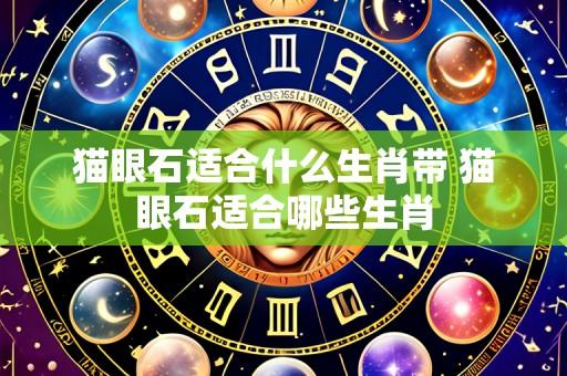 猫眼石适合什么生肖带 猫眼石适合哪些生肖