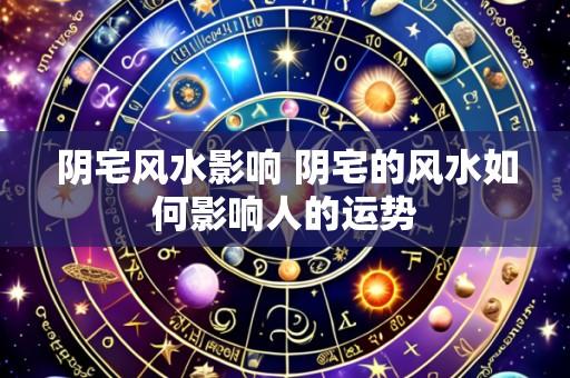 阴宅风水影响 阴宅的风水如何影响人的运势
