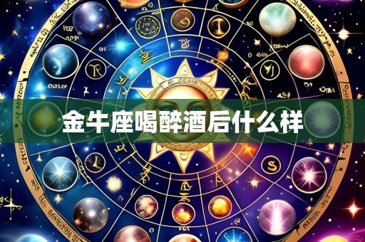 金牛座喝醉酒后什么样