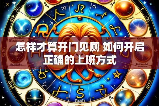 怎样才算开门见厕 如何开启正确的上班方式