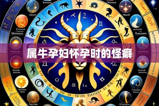 属牛孕妇怀孕时的怪癖