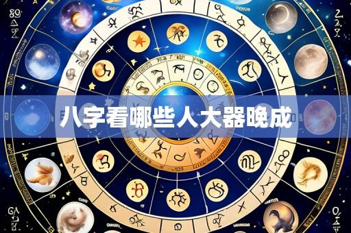 八字看哪些人大器晚成