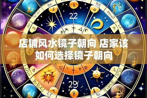 店铺风水镜子朝向 店家该如何选择镜子朝向