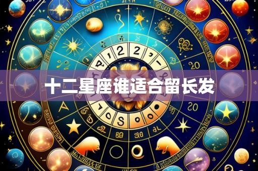 十二星座谁适合留长发