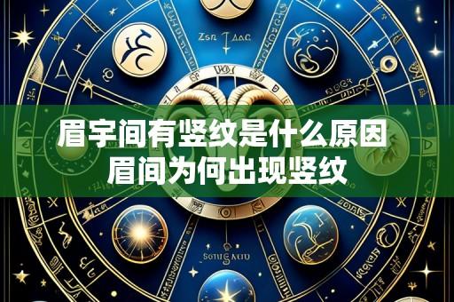 眉宇间有竖纹是什么原因 眉间为何出现竖纹