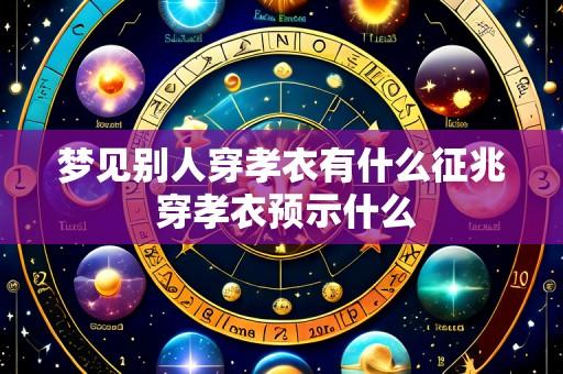 梦见别人穿孝衣有什么征兆 穿孝衣预示什么