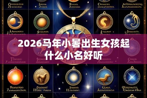 2026马年小暑出生女孩起什么小名好听