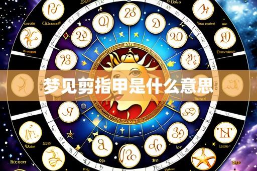 梦见剪指甲是什么意思