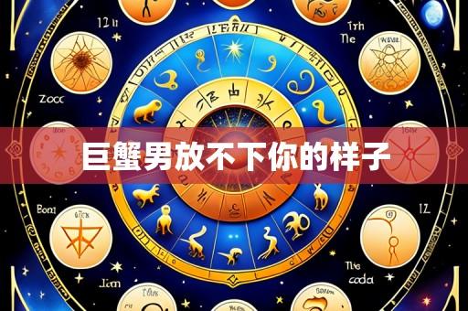 巨蟹男放不下你的样子