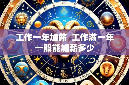 工作一年加薪 工作满一年一般能加薪多少