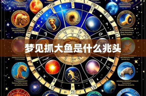梦见抓大鱼是什么兆头