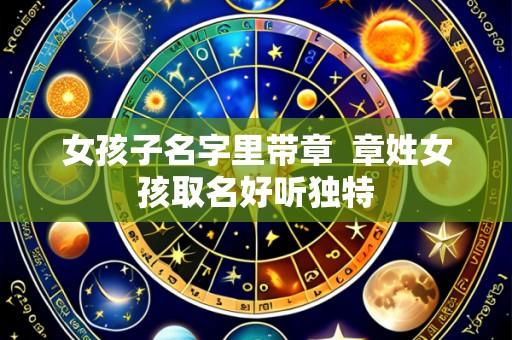 女孩子名字里带章 章姓女孩取名好听独特