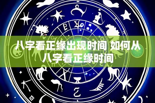 八字看正缘出现时间 如何从八字看正缘时间