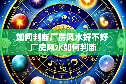 如何判断厂房风水好不好 厂房风水如何判断