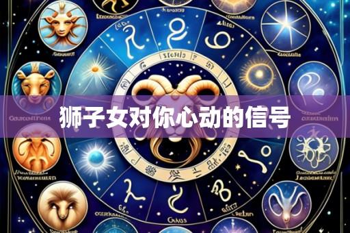 狮子女对你心动的信号