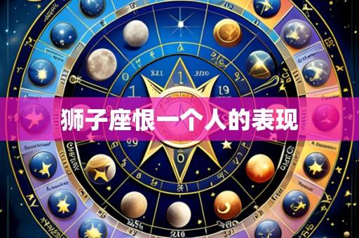 狮子座恨一个人的表现