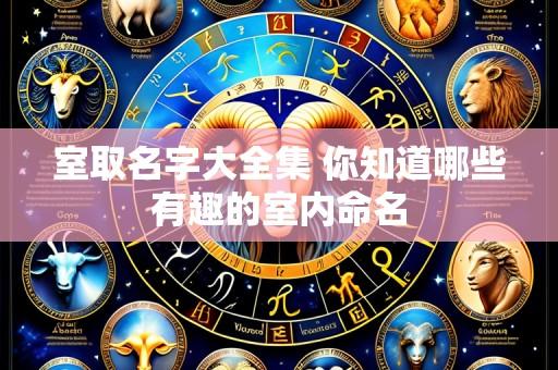 室取名字大全集 你知道哪些有趣的室内命名