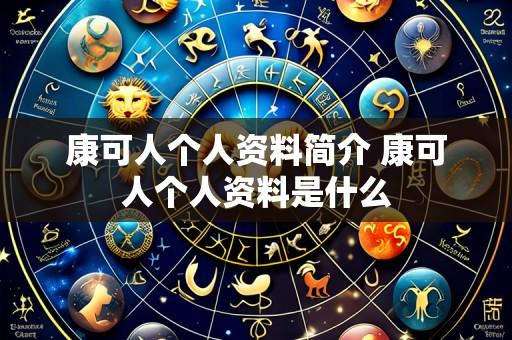 康可人个人资料简介 康可人个人资料是什么