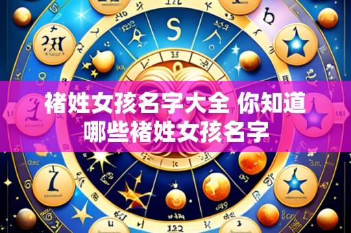 褚姓女孩名字大全 你知道哪些褚姓女孩名字