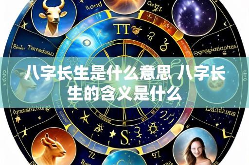 八字长生是什么意思 八字长生的含义是什么