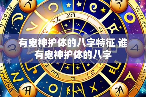 有鬼神护体的八字特征 谁有鬼神护体的八字
