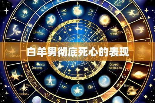 白羊男彻底死心的表现