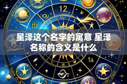 星泽这个名字的寓意 星泽名称的含义是什么