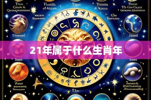 21年属于什么生肖年
