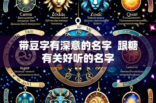 带豆字有深意的名字  跟糖有关好听的名字
