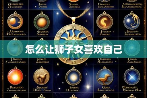 怎么让狮子女喜欢自己