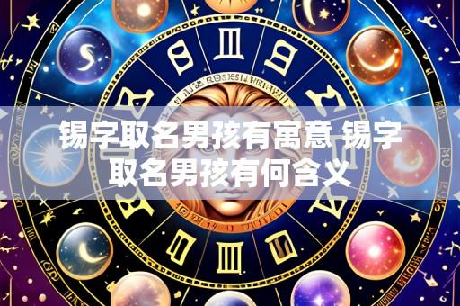 锡字取名男孩有寓意 锡字取名男孩有何含义