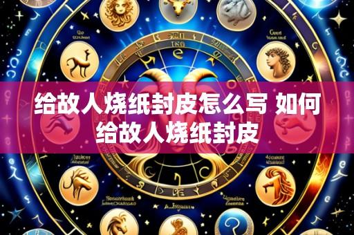 给故人烧纸封皮怎么写 如何给故人烧纸封皮