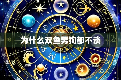 为什么双鱼男狗都不谈