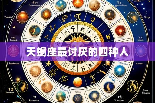 天蝎座最讨厌的四种人