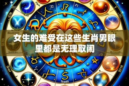 女生的难受在这些生肖男眼里都是无理取闹