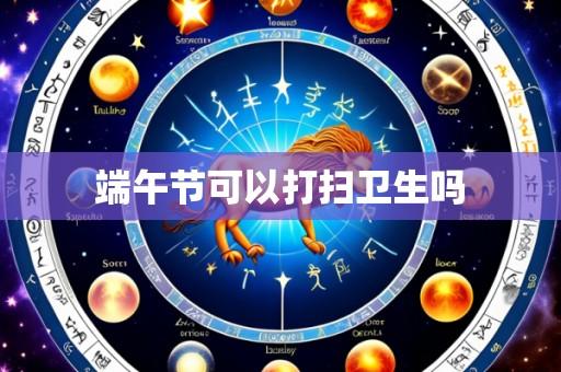 端午节可以打扫卫生吗