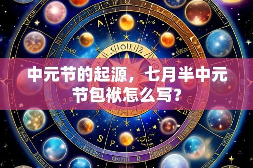 中元节的起源，七月半中元节包袱怎么写？