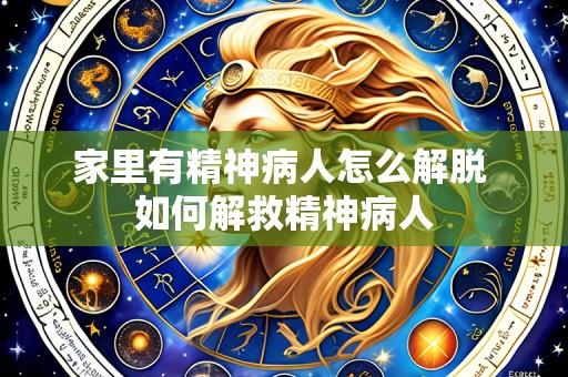 家里有精神病人怎么解脱 如何解救精神病人