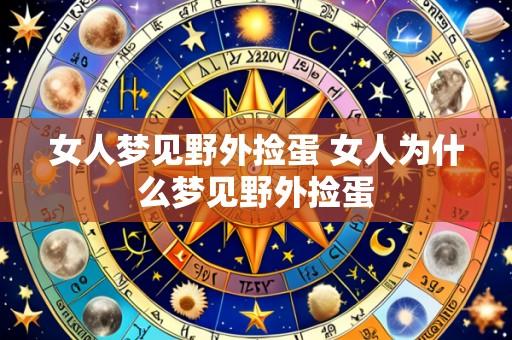 女人梦见野外捡蛋 女人为什么梦见野外捡蛋